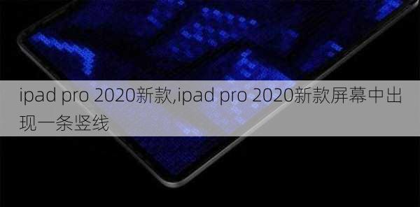 ipad pro 2020新款,ipad pro 2020新款屏幕中出现一条竖线