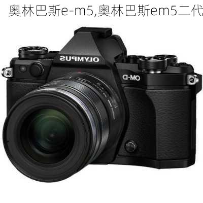 奥林巴斯e-m5,奥林巴斯em5二代