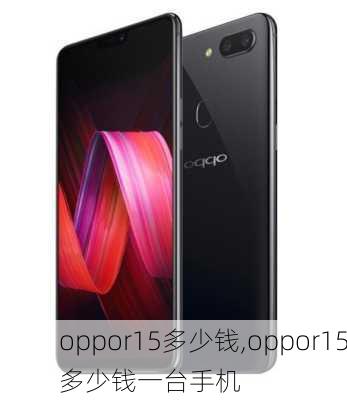 oppor15多少钱,oppor15多少钱一台手机