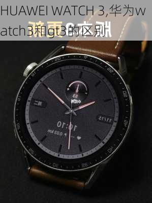 HUAWEI WATCH 3,华为watch3和gt3的区别