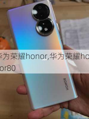 华为荣耀honor,华为荣耀honor80