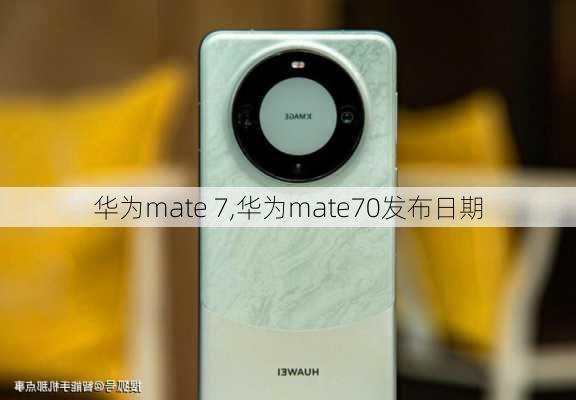 华为mate 7,华为mate70发布日期