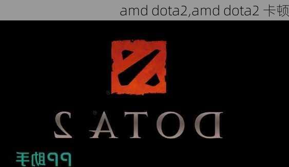 amd dota2,amd dota2 卡顿