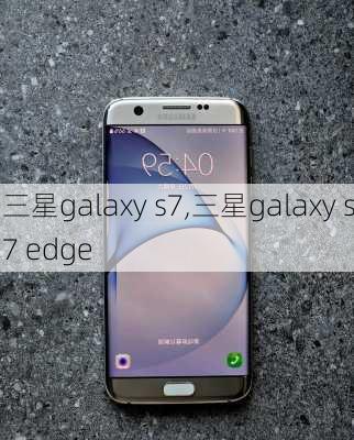三星galaxy s7,三星galaxy s7 edge