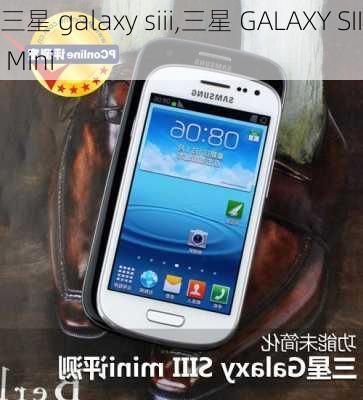 三星 galaxy siii,三星 GALAXY SIII Mini