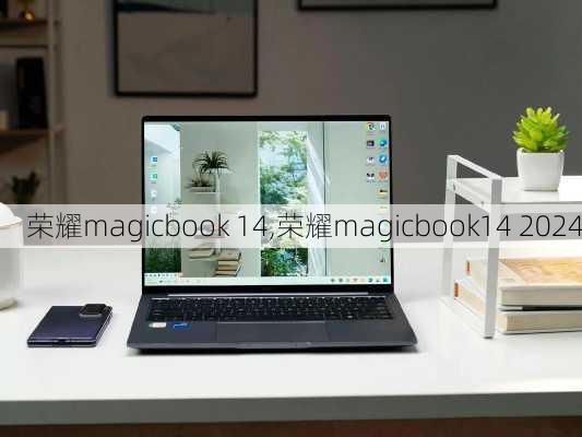 荣耀magicbook 14,荣耀magicbook14 2024