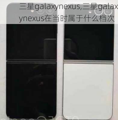 三星galaxynexus,三星galaxynexus在当时属于什么档次