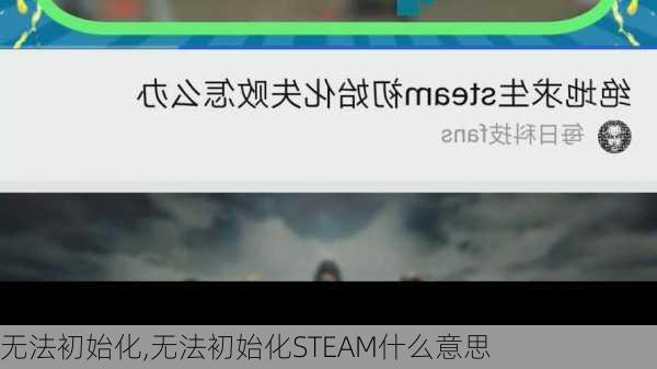 无法初始化,无法初始化STEAM什么意思