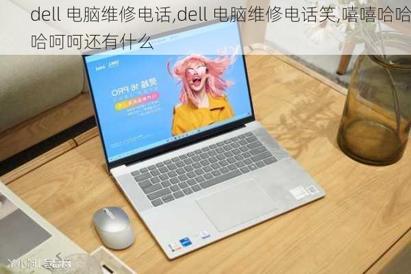 dell 电脑维修电话,dell 电脑维修电话笑,嘻嘻哈哈哈呵呵还有什么