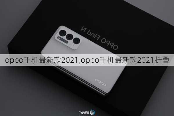 oppo手机最新款2021,oppo手机最新款2021折叠