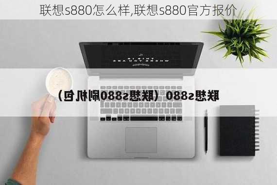 联想s880怎么样,联想s880官方报价