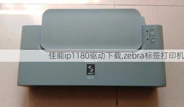 佳能ip1180驱动下载,zebra标签打印机