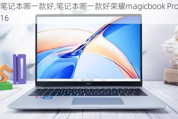 笔记本哪一款好,笔记本哪一款好荣耀magicbook Pro16