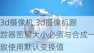 3d摄像机,3d摄像机跟踪器图层大小必须与合成一致使用默认变换值