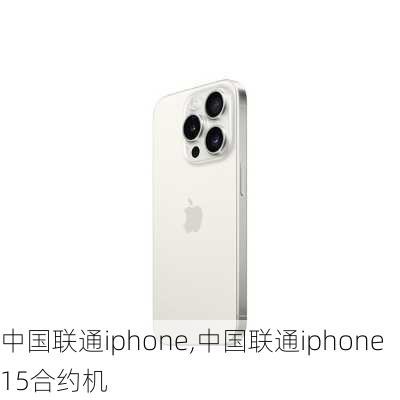 中国联通iphone,中国联通iphone15合约机