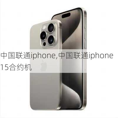 中国联通iphone,中国联通iphone15合约机