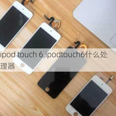 ipod touch 6,ipodtouch6什么处理器