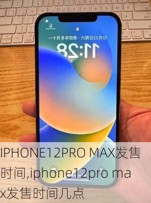 IPHONE12PRO MAX发售时间,iphone12pro max发售时间几点