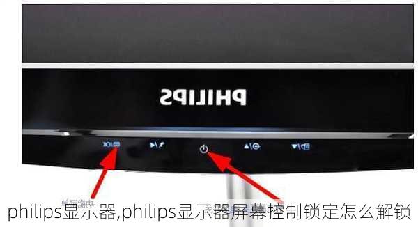 philips显示器,philips显示器屏幕控制锁定怎么解锁