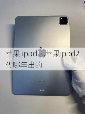 苹果 ipad 2,苹果ipad2代哪年出的