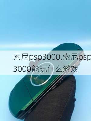 索尼psp3000,索尼psp3000能玩什么游戏