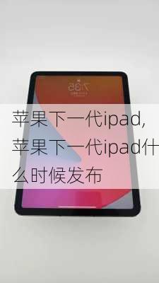 苹果下一代ipad,苹果下一代ipad什么时候发布