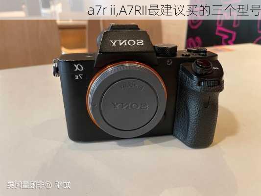 a7r ii,A7RII最建议买的三个型号