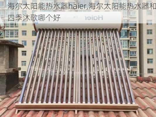 海尔太阳能热水器haier,海尔太阳能热水器和四季沐歌哪个好