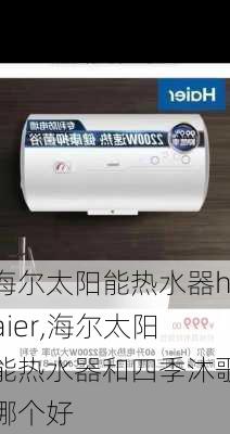 海尔太阳能热水器haier,海尔太阳能热水器和四季沐歌哪个好