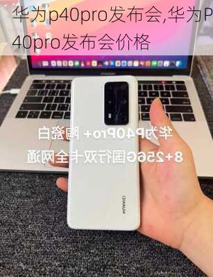 华为p40pro发布会,华为P40pro发布会价格