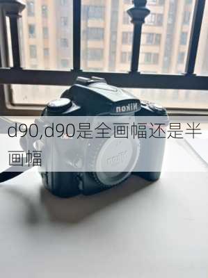 d90,d90是全画幅还是半画幅