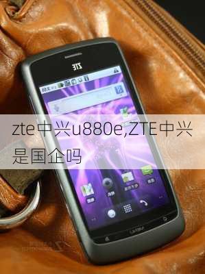 zte中兴u880e,ZTE中兴是国企吗