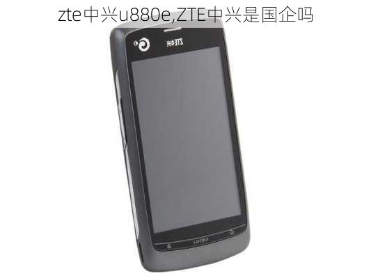 zte中兴u880e,ZTE中兴是国企吗