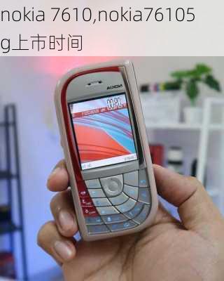 nokia 7610,nokia76105g上市时间