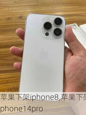 苹果下架iphone8,苹果下架iphone14pro