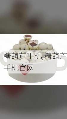 糖葫芦手机,糖葫芦手机官网