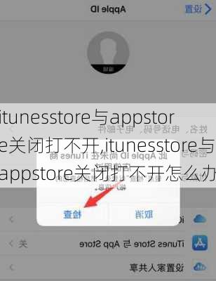 itunesstore与appstore关闭打不开,itunesstore与appstore关闭打不开怎么办