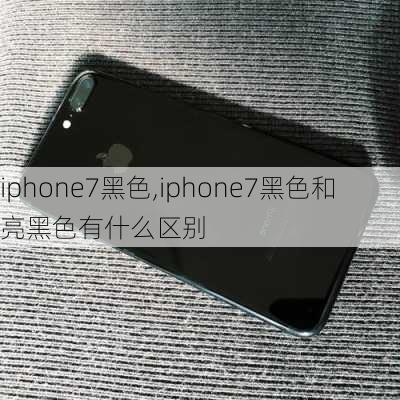 iphone7黑色,iphone7黑色和亮黑色有什么区别