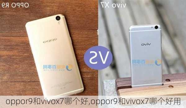 oppor9和vivox7哪个好,oppor9和vivox7哪个好用