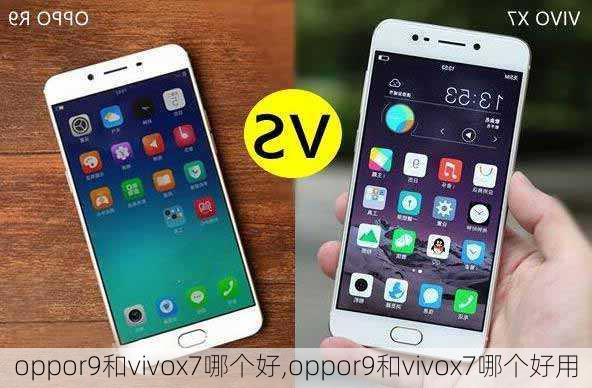 oppor9和vivox7哪个好,oppor9和vivox7哪个好用