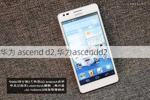 华为 ascend d2,华为ascendd2