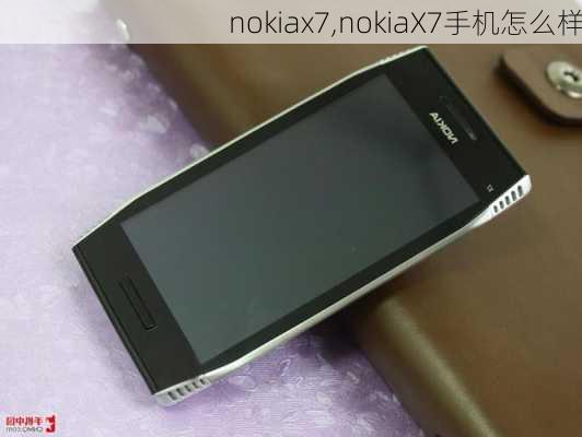 nokiax7,nokiaX7手机怎么样