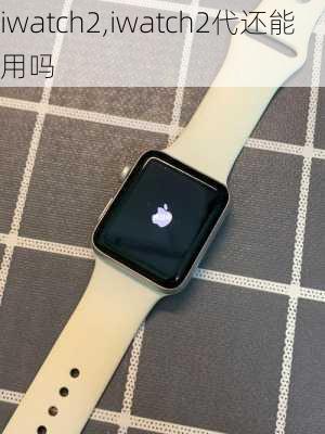 iwatch2,iwatch2代还能用吗