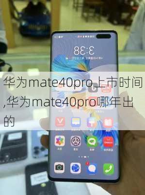 华为mate40pro上市时间,华为mate40pro哪年出的