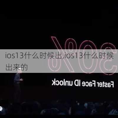 ios13什么时候出,ios13什么时候出来的