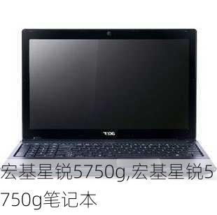 宏基星锐5750g,宏基星锐5750g笔记本