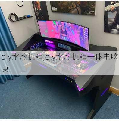 diy水冷机箱,diy水冷机箱一体电脑桌