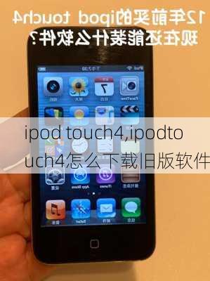 ipod touch4,ipodtouch4怎么下载旧版软件