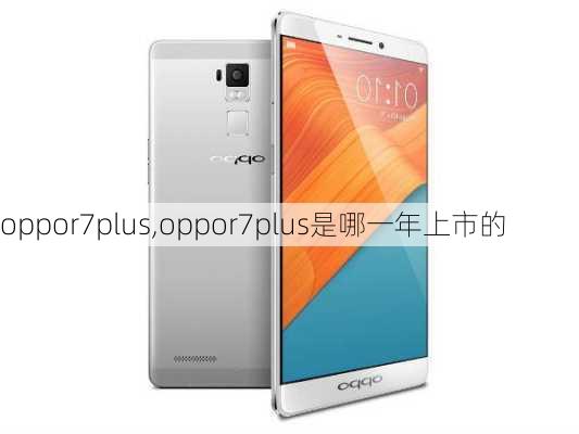 oppor7plus,oppor7plus是哪一年上市的