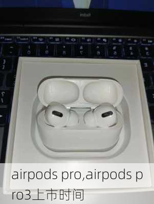 airpods pro,airpods pro3上市时间